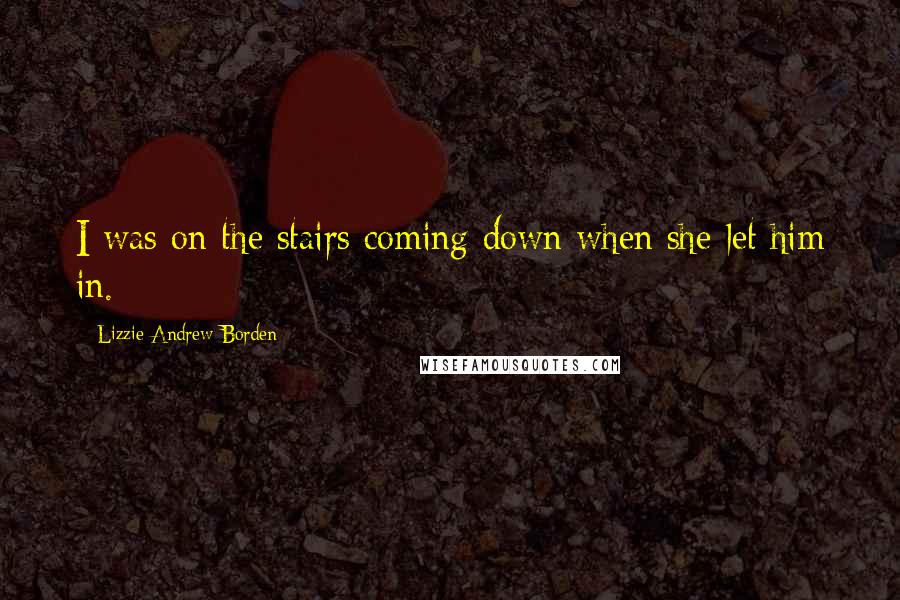 Lizzie Andrew Borden Quotes: I was on the stairs coming down when she let him in.