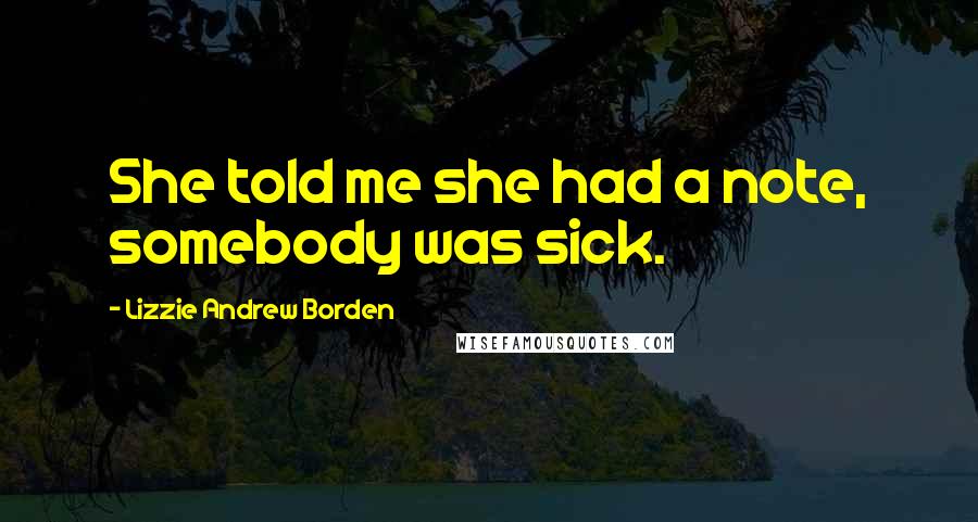 Lizzie Andrew Borden Quotes: She told me she had a note, somebody was sick.