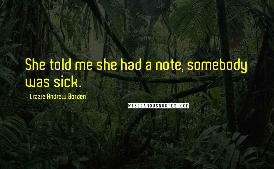 Lizzie Andrew Borden Quotes: She told me she had a note, somebody was sick.