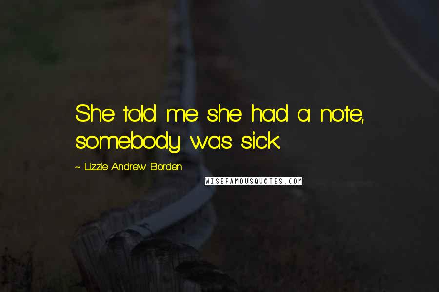 Lizzie Andrew Borden Quotes: She told me she had a note, somebody was sick.