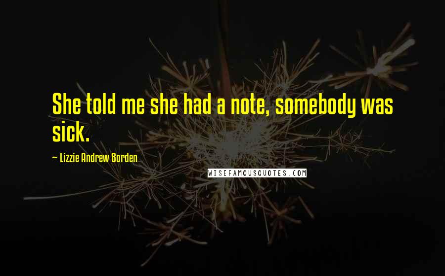 Lizzie Andrew Borden Quotes: She told me she had a note, somebody was sick.