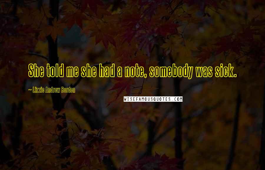 Lizzie Andrew Borden Quotes: She told me she had a note, somebody was sick.