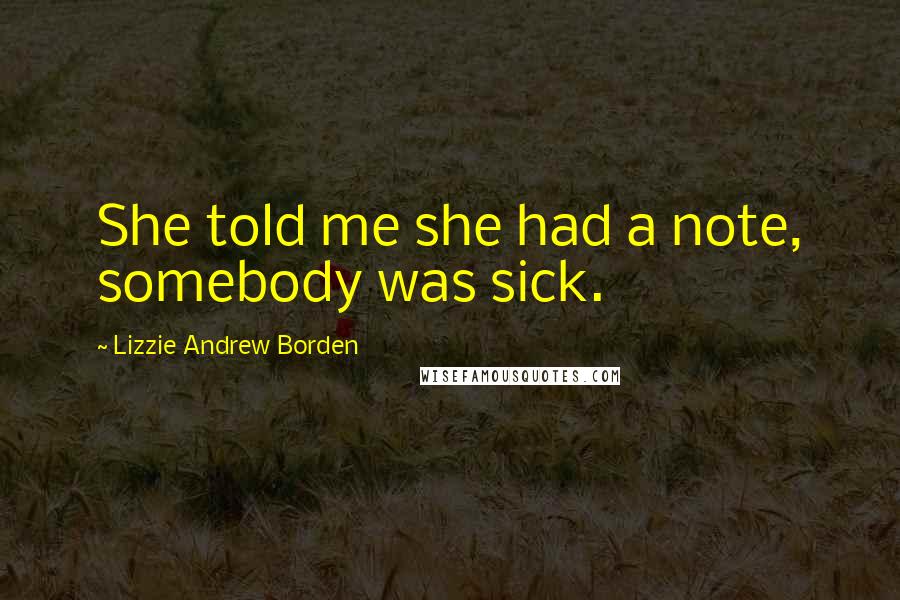 Lizzie Andrew Borden Quotes: She told me she had a note, somebody was sick.