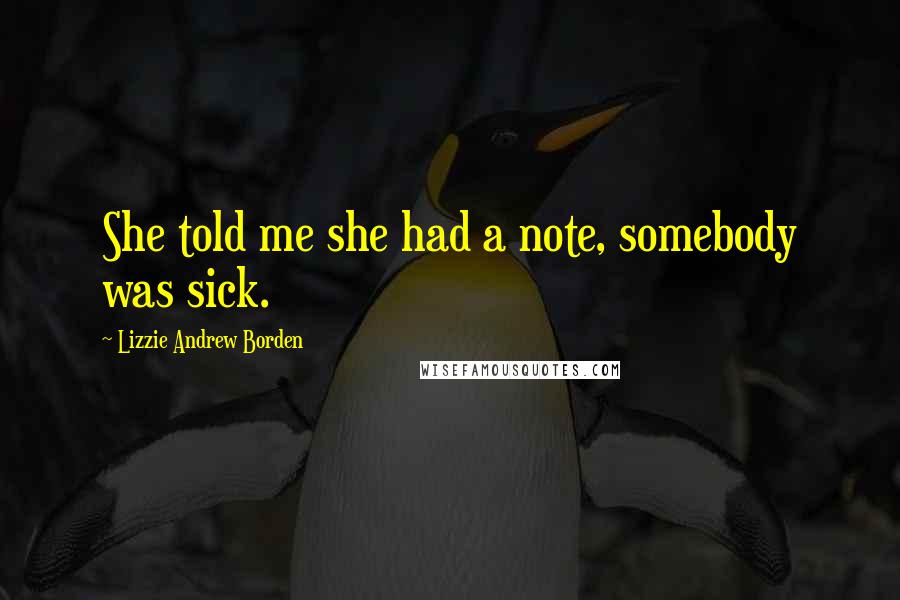 Lizzie Andrew Borden Quotes: She told me she had a note, somebody was sick.