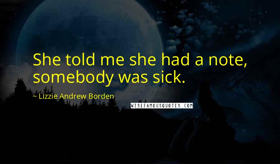 Lizzie Andrew Borden Quotes: She told me she had a note, somebody was sick.