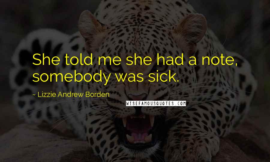 Lizzie Andrew Borden Quotes: She told me she had a note, somebody was sick.