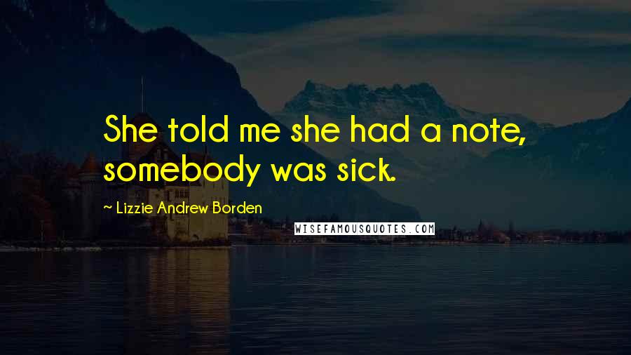 Lizzie Andrew Borden Quotes: She told me she had a note, somebody was sick.