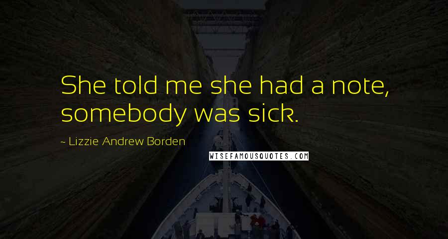 Lizzie Andrew Borden Quotes: She told me she had a note, somebody was sick.