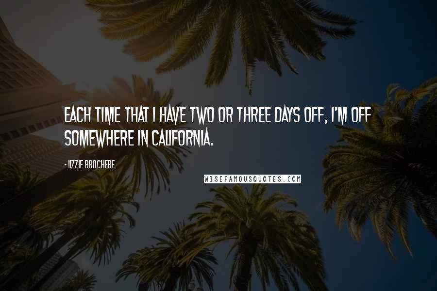 Lizzie Brochere Quotes: Each time that I have two or three days off, I'm off somewhere in California.