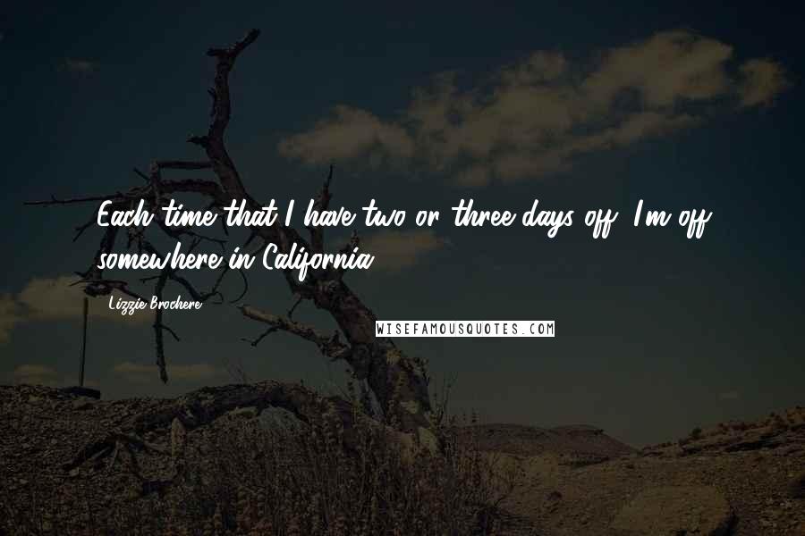 Lizzie Brochere Quotes: Each time that I have two or three days off, I'm off somewhere in California.