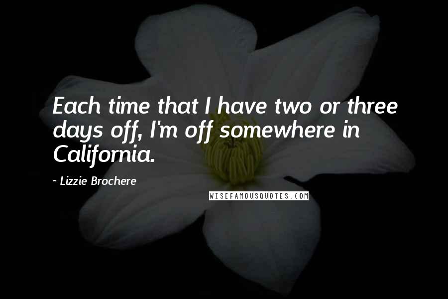 Lizzie Brochere Quotes: Each time that I have two or three days off, I'm off somewhere in California.