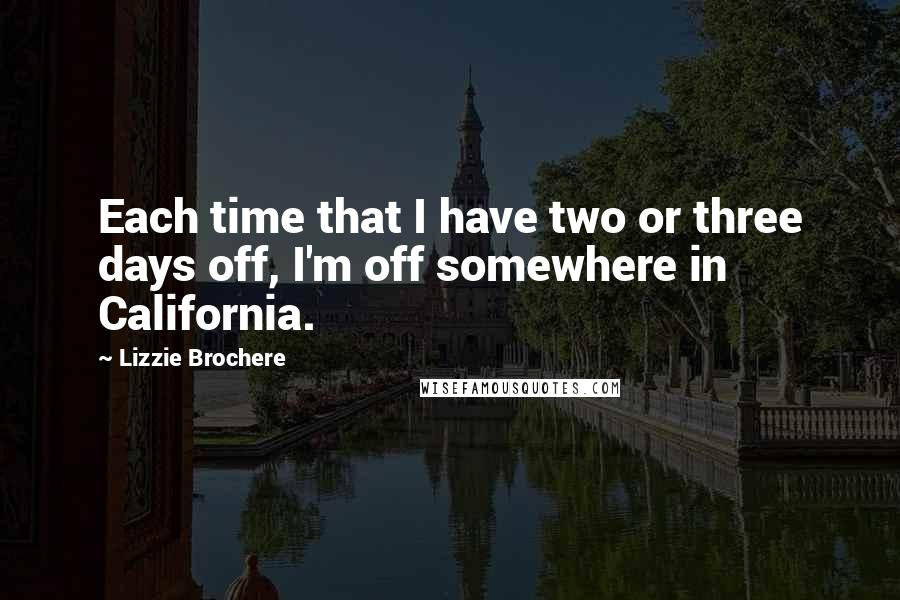 Lizzie Brochere Quotes: Each time that I have two or three days off, I'm off somewhere in California.