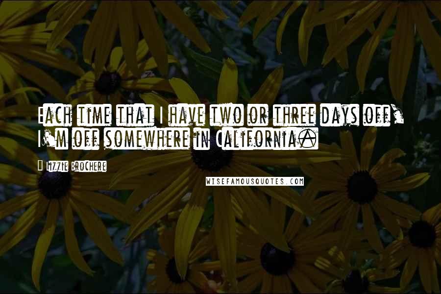 Lizzie Brochere Quotes: Each time that I have two or three days off, I'm off somewhere in California.