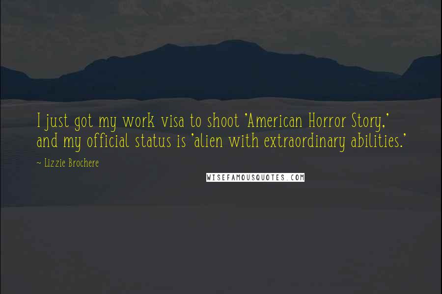 Lizzie Brochere Quotes: I just got my work visa to shoot 'American Horror Story,' and my official status is 'alien with extraordinary abilities.'