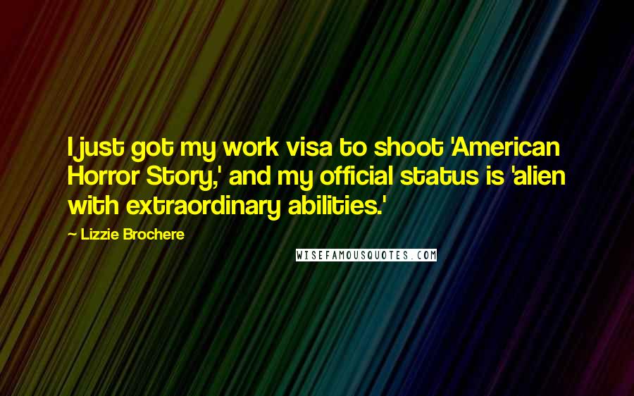 Lizzie Brochere Quotes: I just got my work visa to shoot 'American Horror Story,' and my official status is 'alien with extraordinary abilities.'