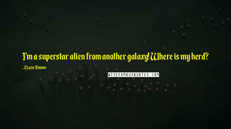 Lizzie Simon Quotes: I'm a superstar alien from another galaxy! Where is my herd?