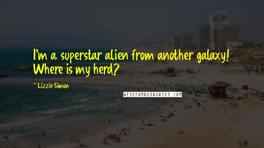 Lizzie Simon Quotes: I'm a superstar alien from another galaxy! Where is my herd?