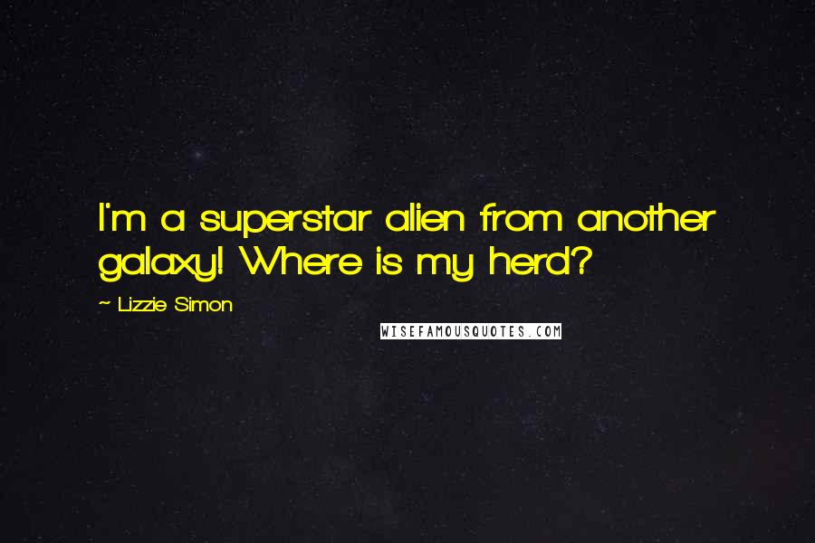 Lizzie Simon Quotes: I'm a superstar alien from another galaxy! Where is my herd?