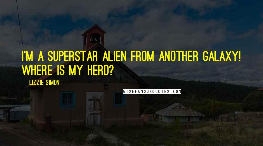 Lizzie Simon Quotes: I'm a superstar alien from another galaxy! Where is my herd?