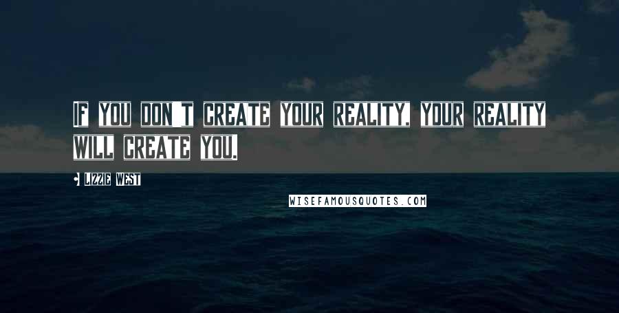 Lizzie West Quotes: If you don't create your reality, your reality will create you.