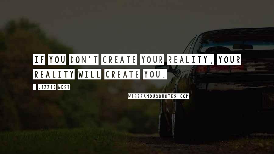 Lizzie West Quotes: If you don't create your reality, your reality will create you.
