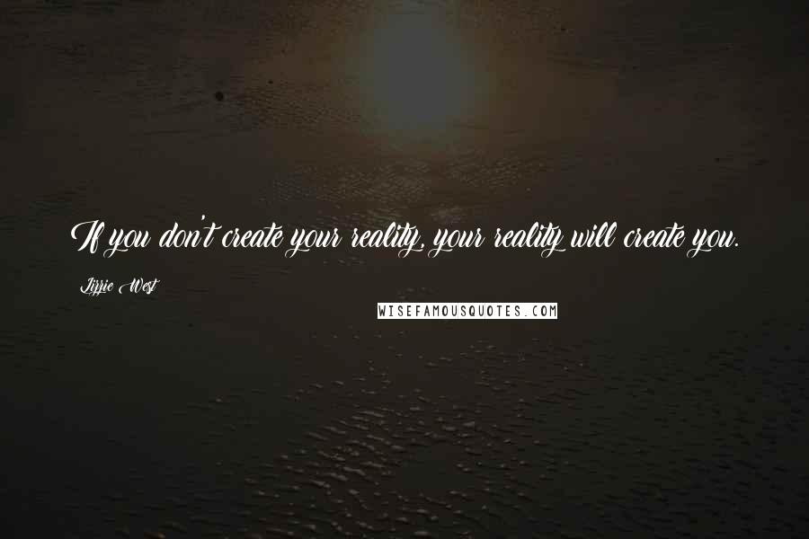 Lizzie West Quotes: If you don't create your reality, your reality will create you.