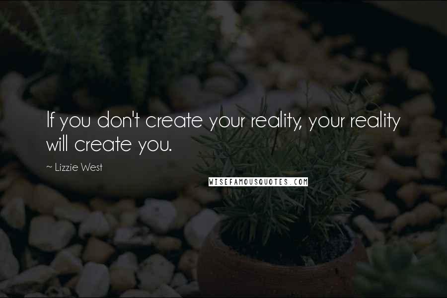Lizzie West Quotes: If you don't create your reality, your reality will create you.