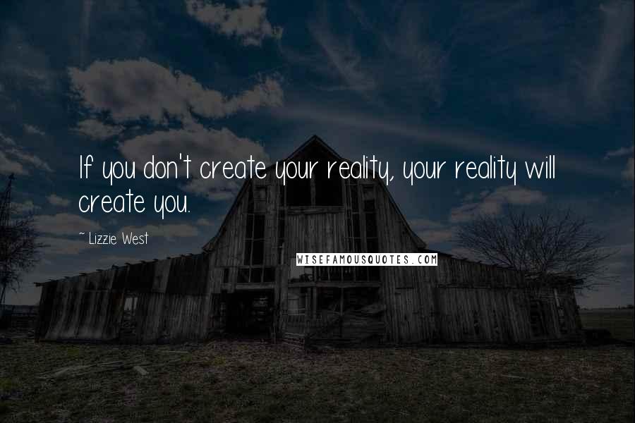 Lizzie West Quotes: If you don't create your reality, your reality will create you.