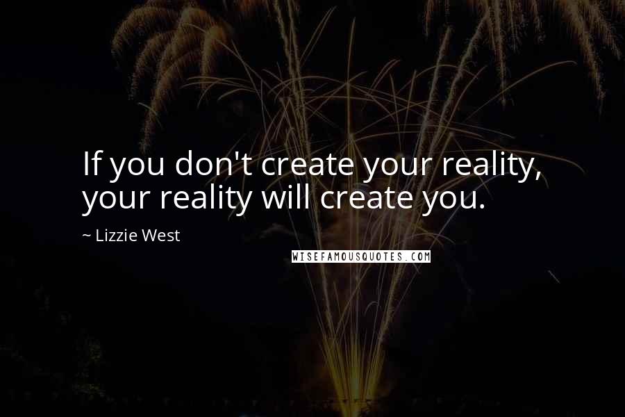 Lizzie West Quotes: If you don't create your reality, your reality will create you.