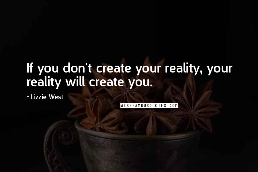 Lizzie West Quotes: If you don't create your reality, your reality will create you.