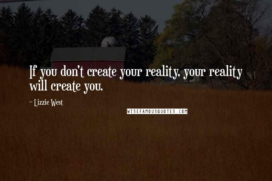 Lizzie West Quotes: If you don't create your reality, your reality will create you.