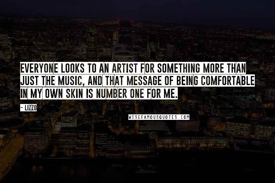 Lizzo Quotes: Everyone looks to an artist for something more than just the music, and that message of being comfortable in my own skin is number one for me.