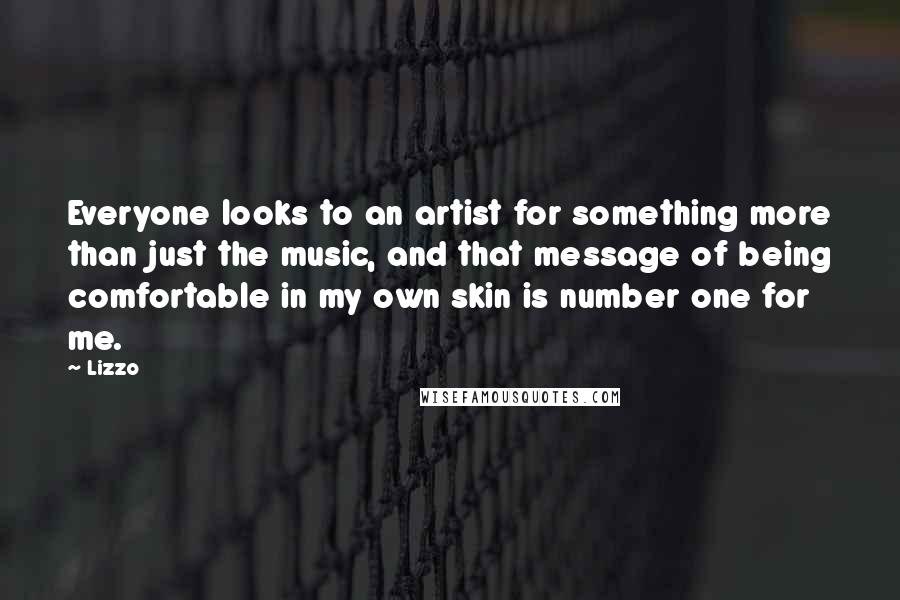 Lizzo Quotes: Everyone looks to an artist for something more than just the music, and that message of being comfortable in my own skin is number one for me.