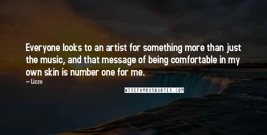 Lizzo Quotes: Everyone looks to an artist for something more than just the music, and that message of being comfortable in my own skin is number one for me.