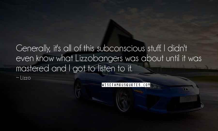 Lizzo Quotes: Generally, it's all of this subconscious stuff. I didn't even know what Lizzobangers was about until it was mastered and I got to listen to it.