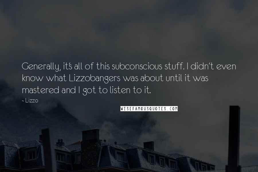 Lizzo Quotes: Generally, it's all of this subconscious stuff. I didn't even know what Lizzobangers was about until it was mastered and I got to listen to it.