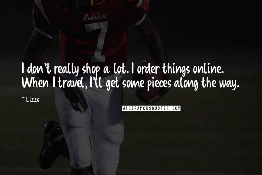 Lizzo Quotes: I don't really shop a lot. I order things online. When I travel, I'll get some pieces along the way.