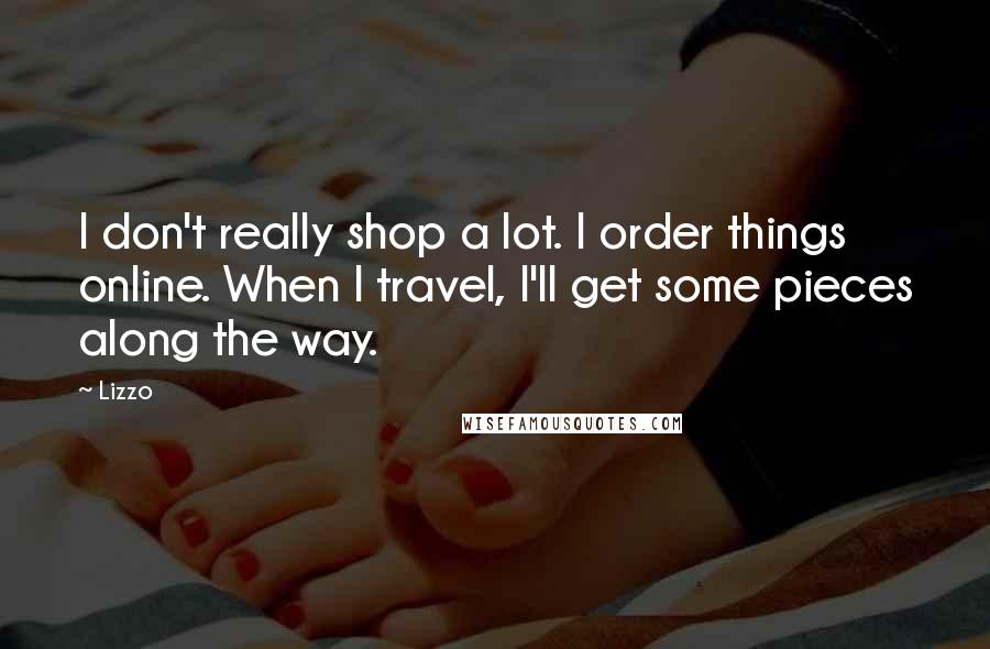 Lizzo Quotes: I don't really shop a lot. I order things online. When I travel, I'll get some pieces along the way.
