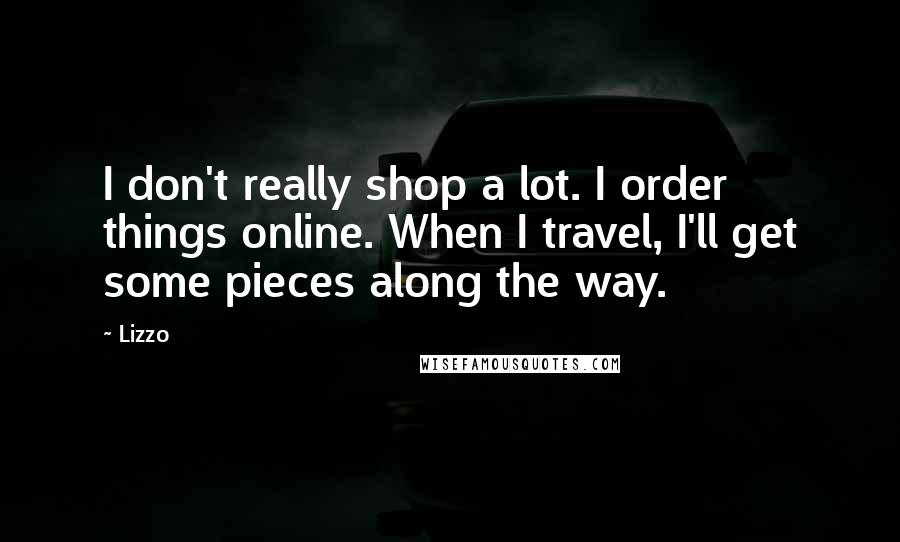 Lizzo Quotes: I don't really shop a lot. I order things online. When I travel, I'll get some pieces along the way.