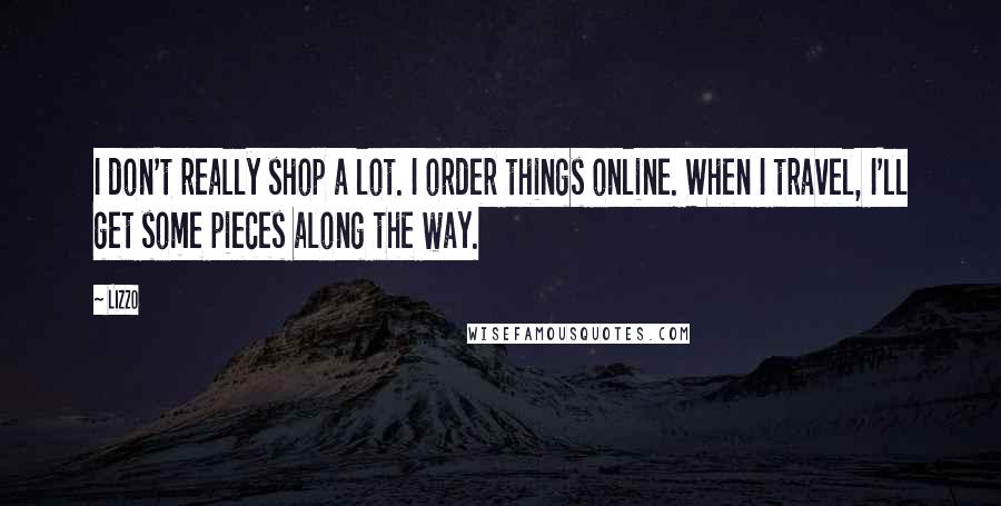 Lizzo Quotes: I don't really shop a lot. I order things online. When I travel, I'll get some pieces along the way.