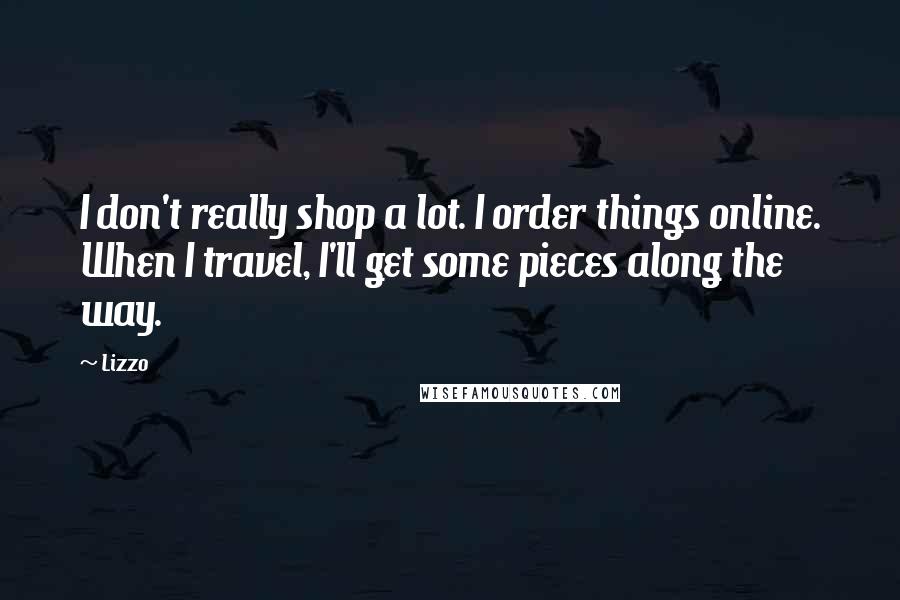 Lizzo Quotes: I don't really shop a lot. I order things online. When I travel, I'll get some pieces along the way.