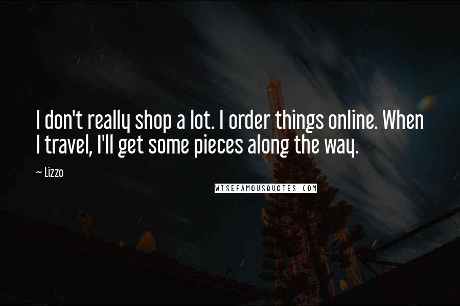 Lizzo Quotes: I don't really shop a lot. I order things online. When I travel, I'll get some pieces along the way.