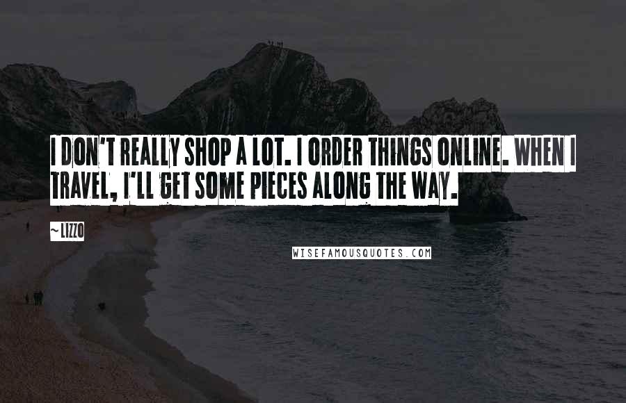 Lizzo Quotes: I don't really shop a lot. I order things online. When I travel, I'll get some pieces along the way.