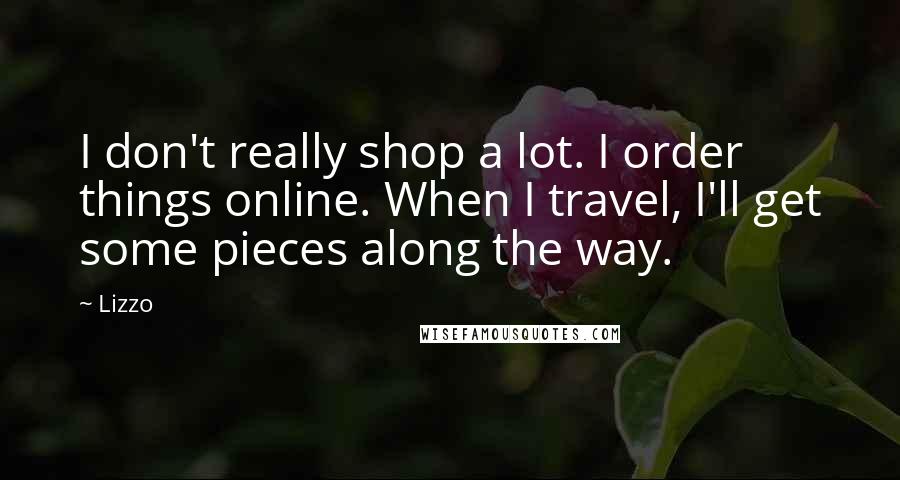 Lizzo Quotes: I don't really shop a lot. I order things online. When I travel, I'll get some pieces along the way.