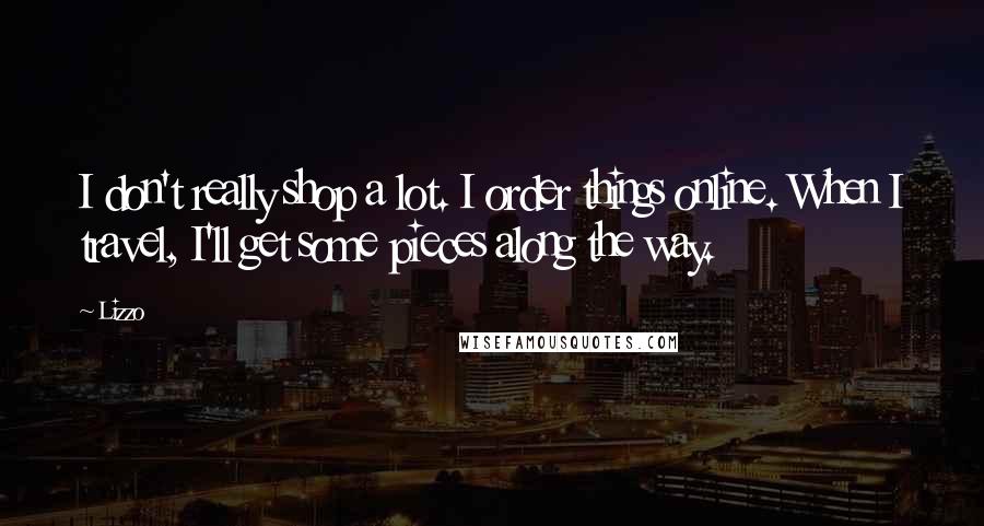 Lizzo Quotes: I don't really shop a lot. I order things online. When I travel, I'll get some pieces along the way.