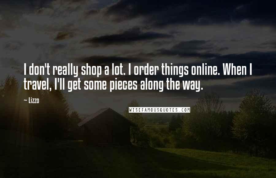 Lizzo Quotes: I don't really shop a lot. I order things online. When I travel, I'll get some pieces along the way.