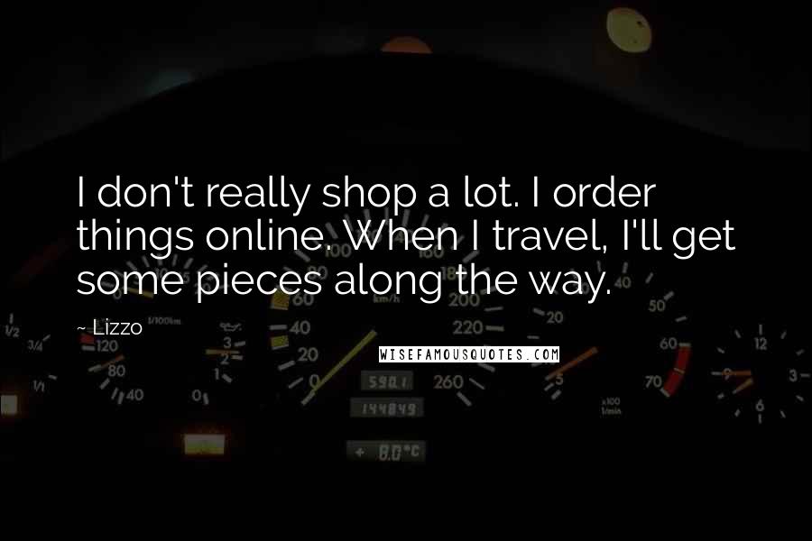 Lizzo Quotes: I don't really shop a lot. I order things online. When I travel, I'll get some pieces along the way.