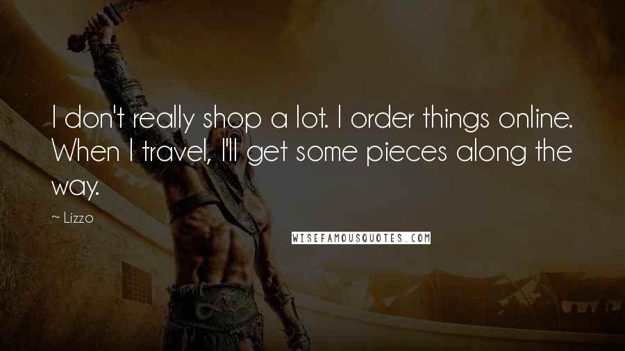 Lizzo Quotes: I don't really shop a lot. I order things online. When I travel, I'll get some pieces along the way.