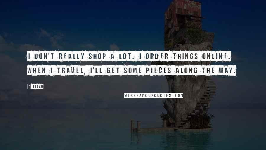 Lizzo Quotes: I don't really shop a lot. I order things online. When I travel, I'll get some pieces along the way.