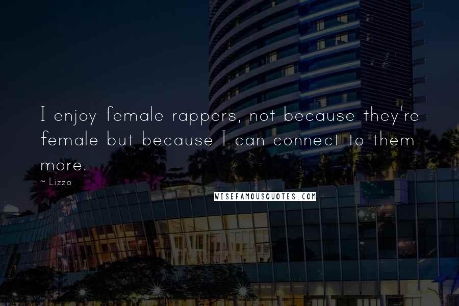 Lizzo Quotes: I enjoy female rappers, not because they're female but because I can connect to them more.